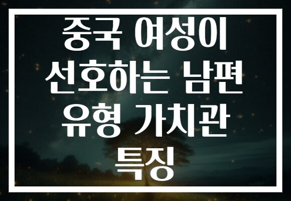 중국 여성이 선호하는 남편 유형 가치관 특징