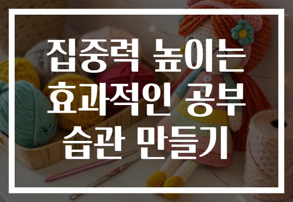 집중력 높이는 효과적인 공부 습관 만들기