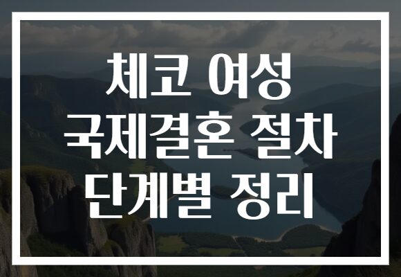 체코 여성 국제결혼 절차 단계별 정리