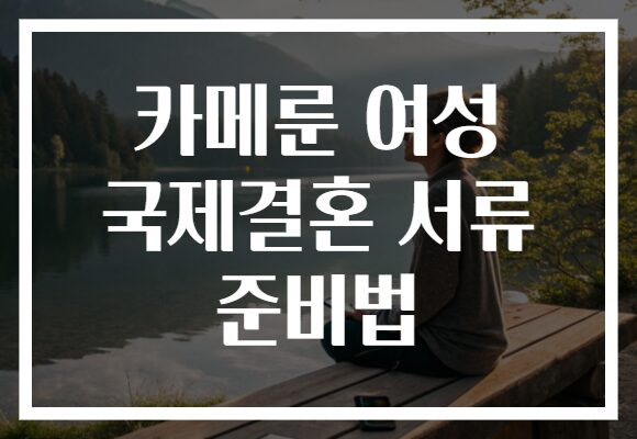 카메룬 여성 국제결혼 서류 준비법 카메룬 여성 국제결혼 서류 준비법