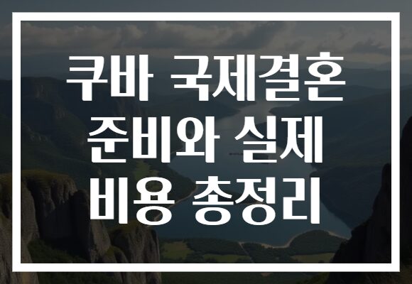 쿠바 국제결혼 준비와 실제 비용 총정리