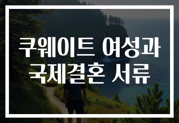 쿠웨이트 여성과 국제결혼 서류 쿠웨이트 여성과 국제결혼 서류