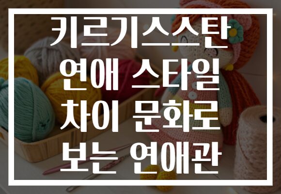 키르기스스탄 연애 스타일 차이 문화로 보는 연애관