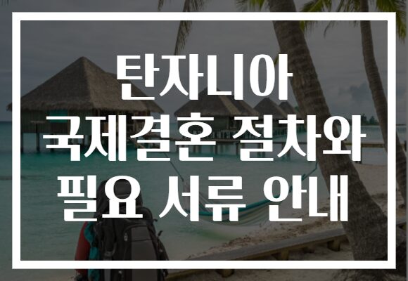 탄자니아 국제결혼 절차와 필요 서류 안내 탄자니아 국제결혼 절차와 필요 서류 안내