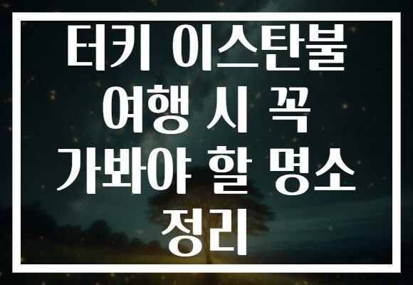 터키 이스탄불 여행 시 꼭 가봐야 할 명소 정리