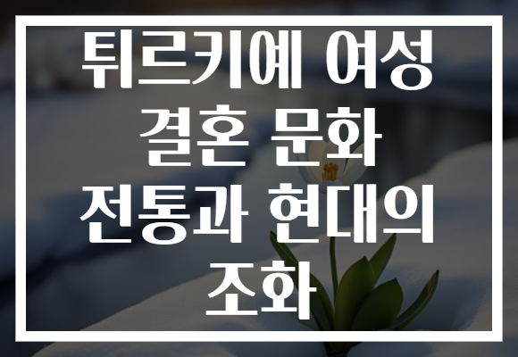 튀르키예 여성 결혼 문화 전통과 현대의 조화