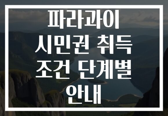 파라과이 시민권 취득 조건 단계별 안내