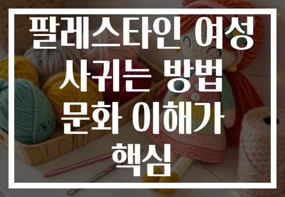 팔레스타인 여성 사귀는 방법 문화 이해가 핵심