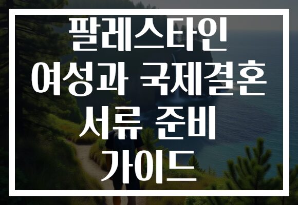 팔레스타인 여성과 국제결혼 서류 준비 가이드