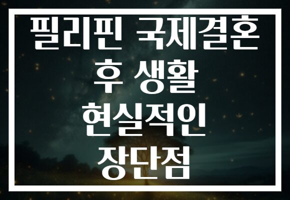 필리핀 국제결혼 후 생활 현실적인 장단점
