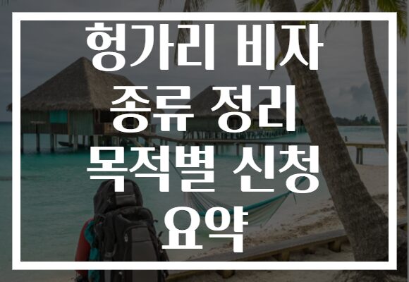헝가리 비자 종류 정리 목적별 신청 요약