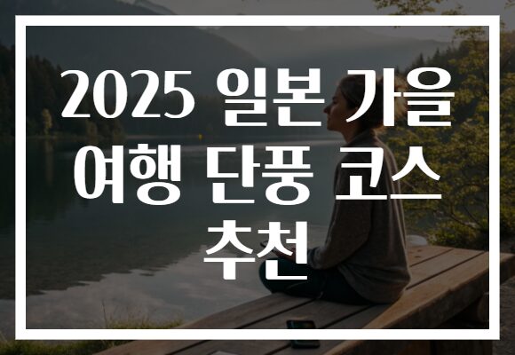 2025 일본 가을 여행 단풍 코스 추천