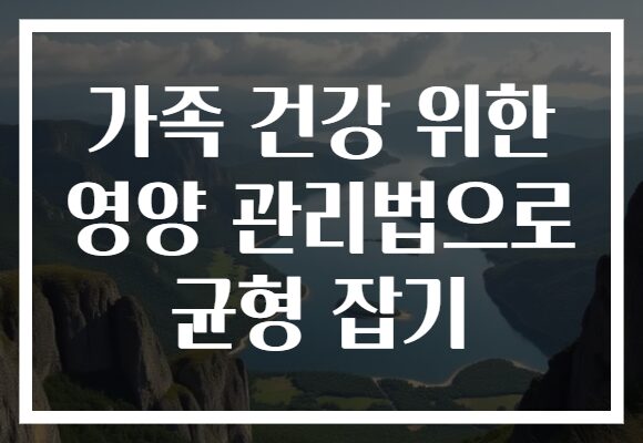 가족 건강 위한 영양 관리법으로 균형 잡기