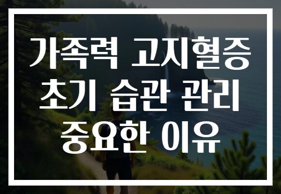 가족력 고지혈증 초기 습관 관리 중요한 이유