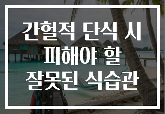 간헐적 단식 시 피해야 할 잘못된 식습관 간헐적 단식 시 피해야 할 잘못된 식습관