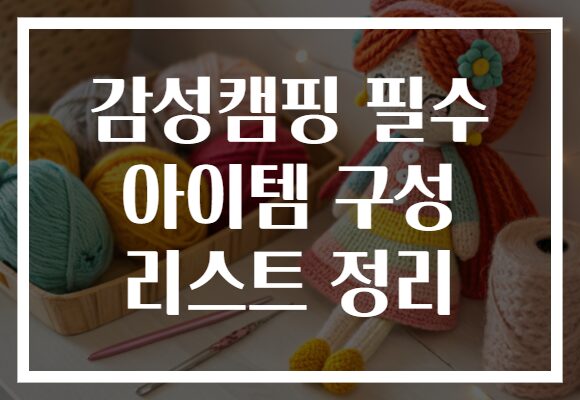 감성캠핑 필수 아이템 구성 리스트 정리