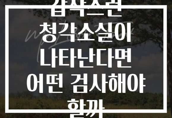 갑작스런 청각소실이 나타난다면 어떤 검사해야 할까