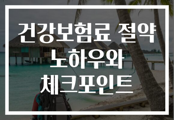 건강보험료 절약 노하우와 체크포인트 건강보험료 절약 노하우와 체크포인트