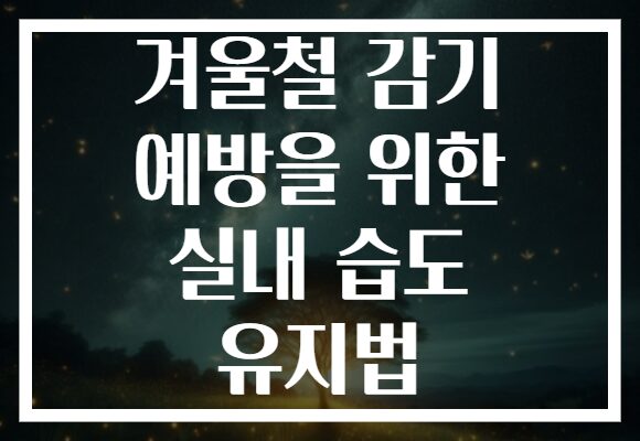 겨울철 감기 예방을 위한 실내 습도 유지법 겨울철 감기 예방을 위한 실내 습도 유지법