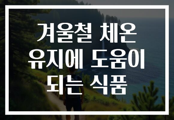 겨울철 체온 유지에 도움이 되는 식품