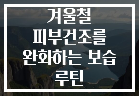 겨울철 피부건조를 완화하는 보습 루틴