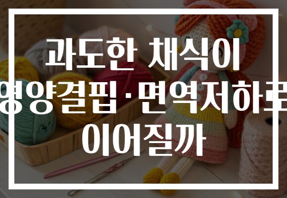 과도한 채식이 영양결핍·면역저하로 이어질까 과도한 채식이 영양결핍·면역저하로 이어질까