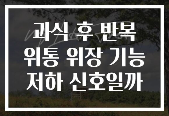 과식 후 반복 위통 위장 기능 저하 신호일까