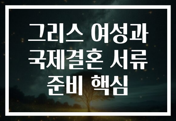 그리스 여성과 국제결혼 서류 준비 핵심