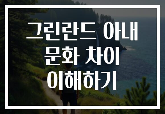 그린란드 아내 문화 차이 이해하기