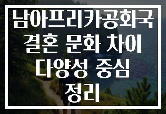 남아프리카공화국 결혼 문화 차이 다양성 중심 정리 남아프리카공화국 결혼 문화 차이 다양성 중심 정리