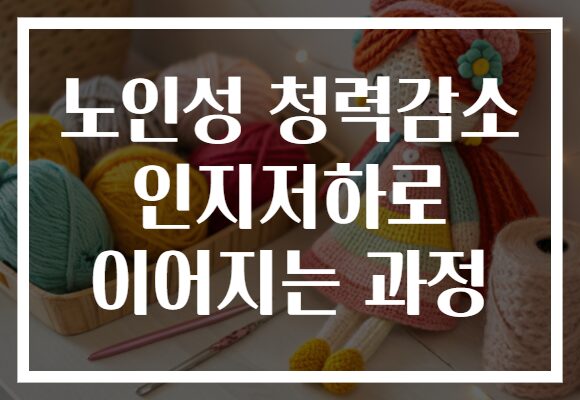 노인성 청력감소 인지저하로 이어지는 과정