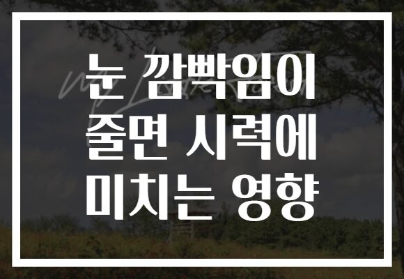 눈 깜빡임이 줄면 시력에 미치는 영향 눈 깜빡임이 줄면 시력에 미치는 영향