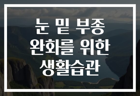 눈 밑 부종 완화를 위한 생활습관