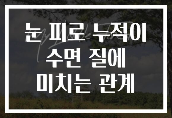 눈 피로 누적이 수면 질에 미치는 관계 눈 피로 누적이 수면 질에 미치는 관계