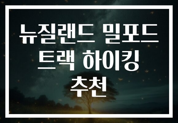 뉴질랜드 밀포드 트랙 하이킹 추천