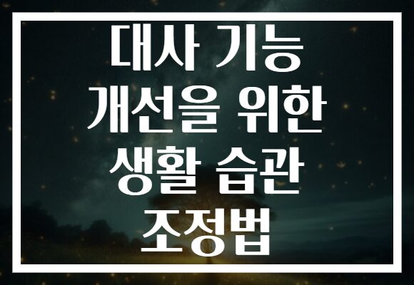 대사 기능 개선을 위한 생활 습관 조정법
