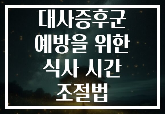 대사증후군 예방을 위한 식사 시간 조절법