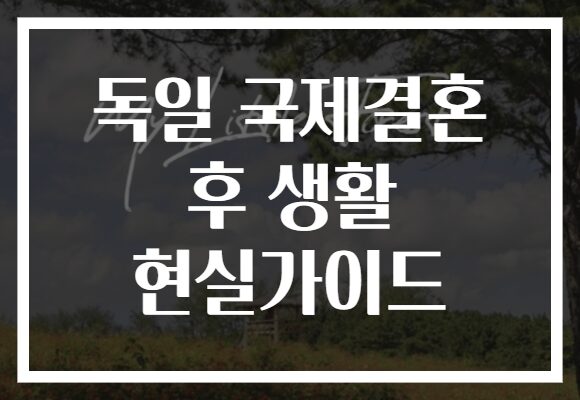 독일 국제결혼 후 생활 현실가이드 독일 국제결혼 후 생활 현실가이드