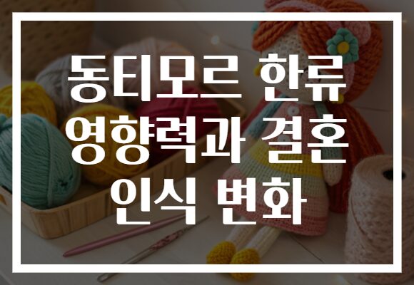 동티모르 한류 영향력과 결혼 인식 변화 동티모르 한류 영향력과 결혼 인식 변화