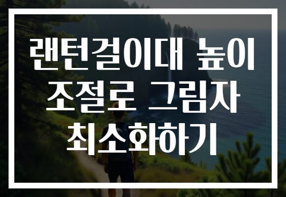 랜턴걸이대 높이 조절로 그림자 최소화하기