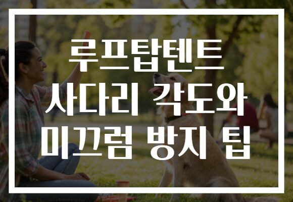 루프탑텐트 사다리 각도와 미끄럼 방지 팁