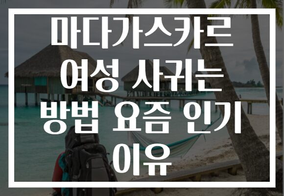 마다가스카르 여성 사귀는 방법 요즘 인기 이유 마다가스카르 여성 사귀는 방법 요즘 인기 이유