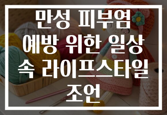 만성 피부염 예방 위한 일상 속 라이프스타일 조언 만성 피부염 예방 위한 일상 속 라이프스타일 조언