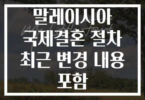 말레이시아 국제결혼 절차 최근 변경 내용 포함 말레이시아 국제결혼 절차 최근 변경 내용 포함