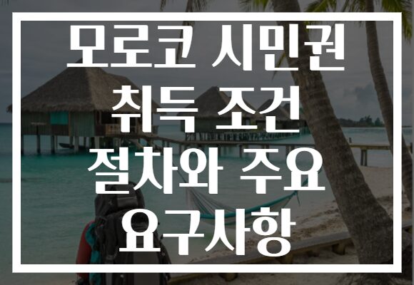모로코 시민권 취득 조건 절차와 주요 요구사항