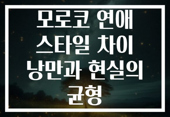 모로코 연애 스타일 차이 낭만과 현실의 균형