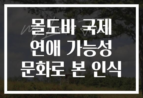 몰도바 국제 연애 가능성 문화로 본 인식 몰도바 국제 연애 가능성 문화로 본 인식