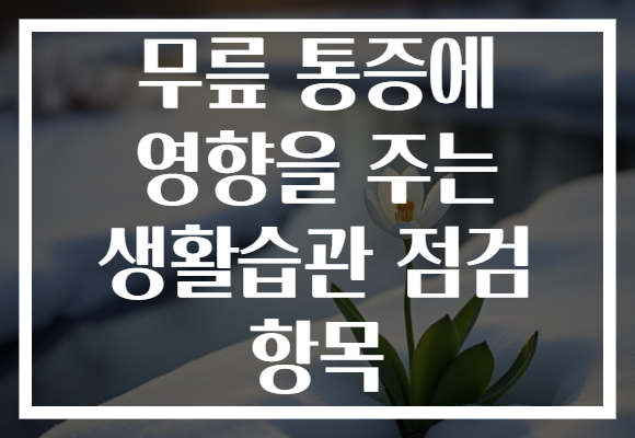 무릎 통증에 영향을 주는 생활습관 점검 항목