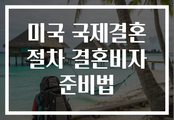미국 국제결혼 절차 결혼비자 준비법 미국 국제결혼 절차 결혼비자 준비법