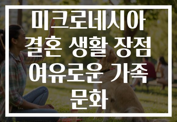 미크로네시아 결혼 생활 장점 여유로운 가족 문화